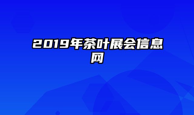 2019年茶叶展会信息网