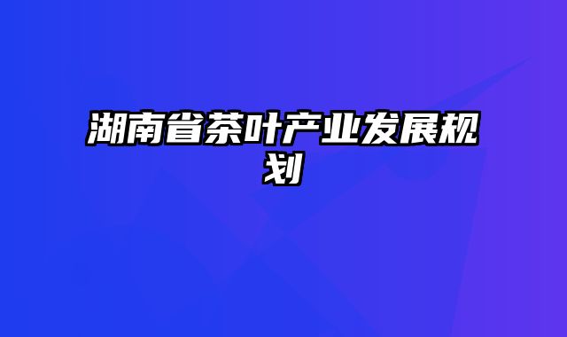 湖南省茶叶产业发展规划