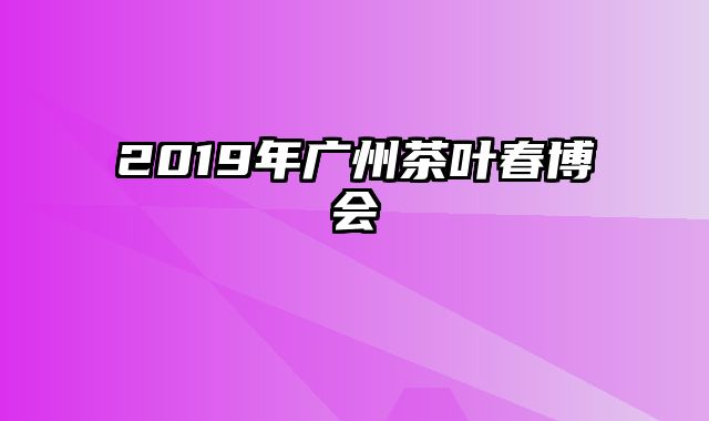 2019年广州茶叶春博会