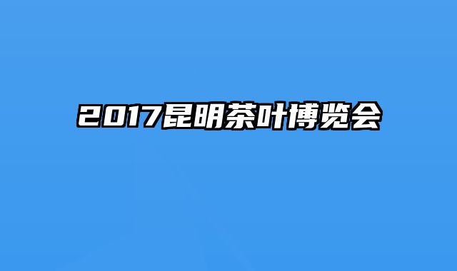2017昆明茶叶博览会