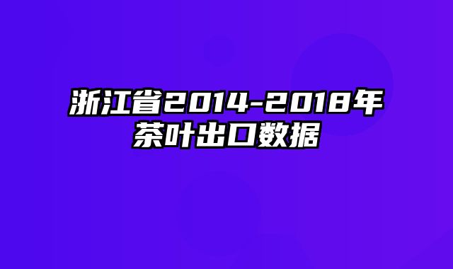 浙江省2014-2018年茶叶出口数据