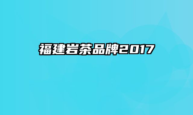 福建岩茶品牌2017